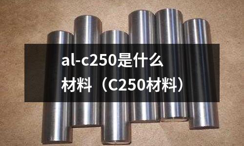 al-c250是什么材料(C250材料)