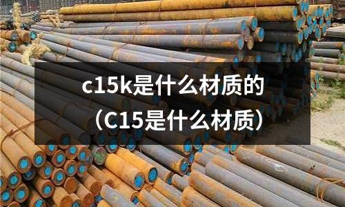 c15k是什么材質的(C15是什么材質)