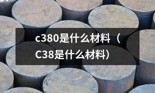 c380是什么材料(C38是什么材料)
