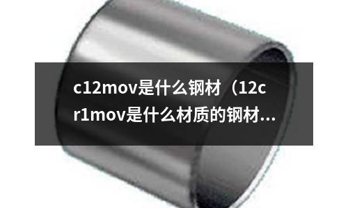 c12mov是什么鋼材(12cr1mov是什么材質的鋼材)