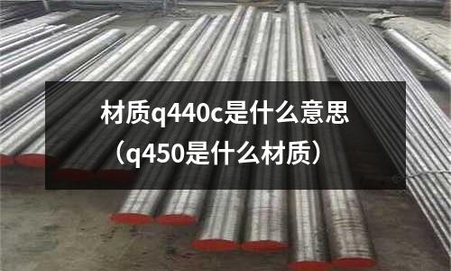 材質q440c是什么意思（q450是什么材質）