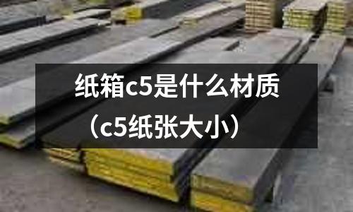 紙箱c5是什么材質(c5紙張大小)