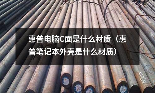 惠普電腦C面是什么材質（惠普筆記本外殼是什么材質）