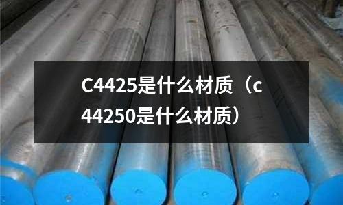 C4425是什么材質(c44250是什么材質)
