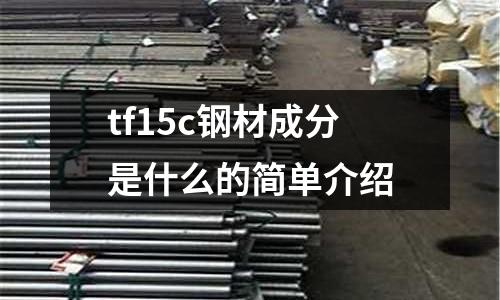 tf15c鋼材成分是什么的簡單介紹