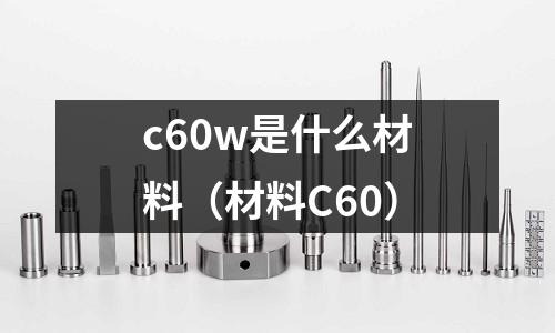 c60w是什么材料(材料C60)
