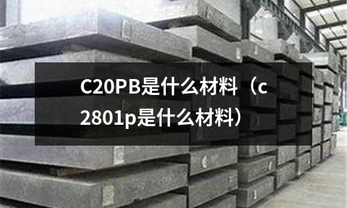 C20PB是什么材料(c2801p是什么材料)