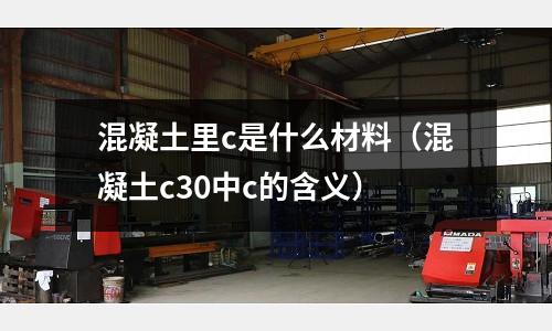 混凝土里c是什么材料（混凝土c30中c的含義）
