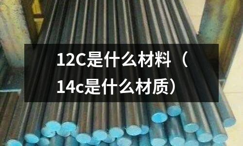 12C是什么材料(14c是什么材質)