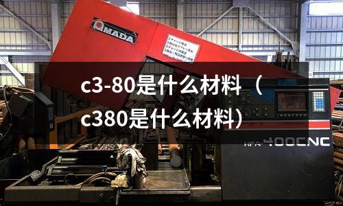 c3-80是什么材料(c380是什么材料)