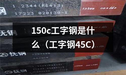 150c工字鋼是什么(工字鋼45C)