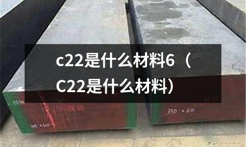 c22是什么材料6(C22是什么材料)