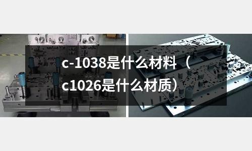 c-1038是什么材料(c1026是什么材質)