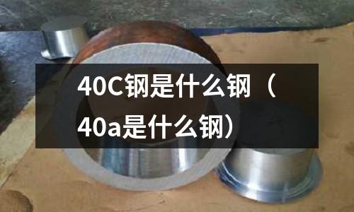 40C鋼是什么鋼(40a是什么鋼)