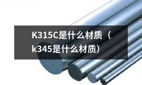 K315C是什么材質（k345是什么材質）