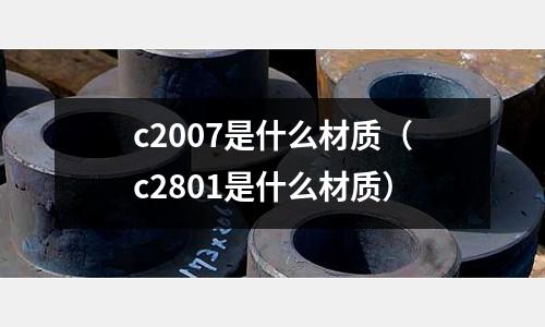 c2007是什么材質(c2801是什么材質)