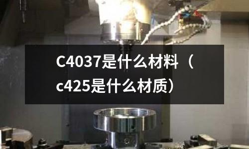 C4037是什么材料（c425是什么材質）