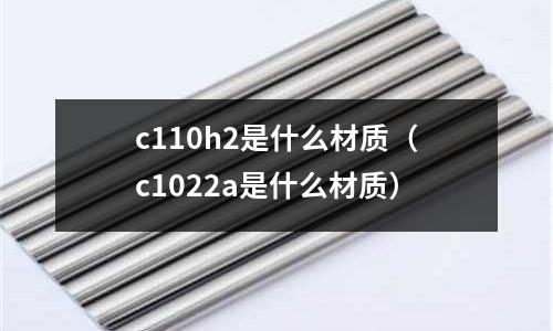 c110h2是什么材質(c1022a是什么材質)