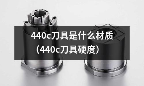 440c刀具是什么材質（440c刀具硬度）