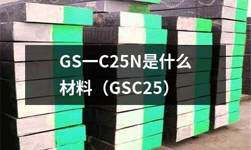 GS一C25N是什么材料(GSC25)