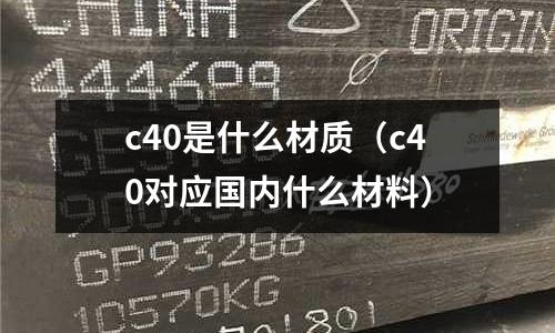 c40是什么材質(zhì)（c40對應(yīng)國內(nèi)什么材料）