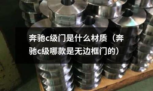 奔馳c級門是什么材質(zhì)(奔馳c級哪款是無邊框門的)