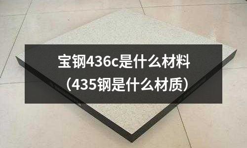 寶鋼436c是什么材料(435鋼是什么材質(zhì))