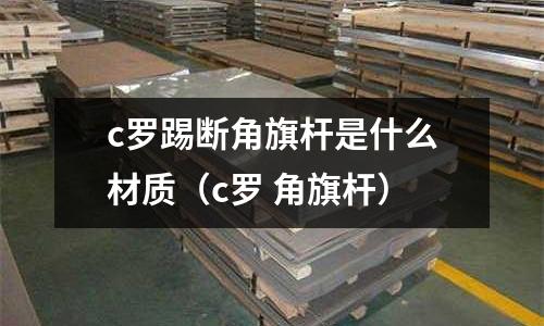 c羅踢斷角旗桿是什么材質(c羅 角旗桿)