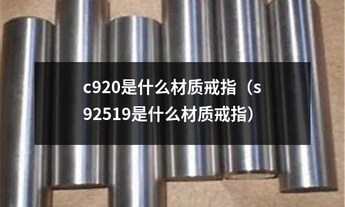 c920是什么材質戒指(s92519是什么材質戒指)