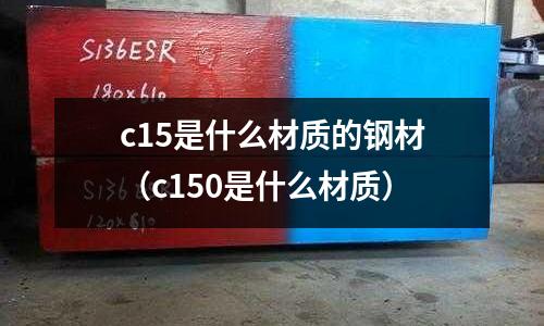 c15是什么材質的鋼材(c150是什么材質)