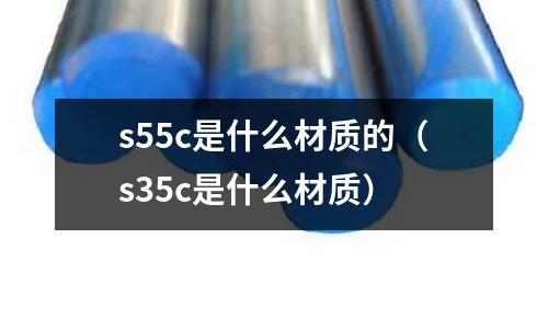 s55c是什么材質的（s35c是什么材質）