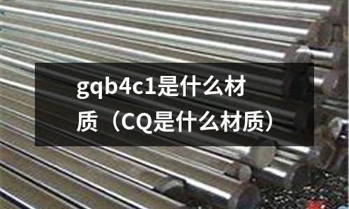 gqb4c1是什么材質（CQ是什么材質）