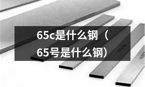 65c是什么鋼(65號(hào)是什么鋼)