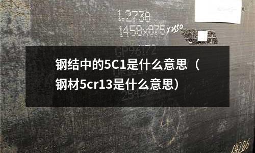 鋼結(jié)中的5C1是什么意思(鋼材5cr13是什么意思)
