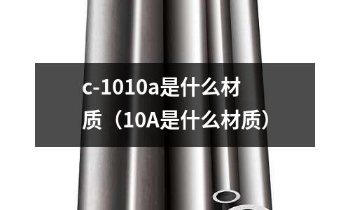 c-1010a是什么材質（10A是什么材質）