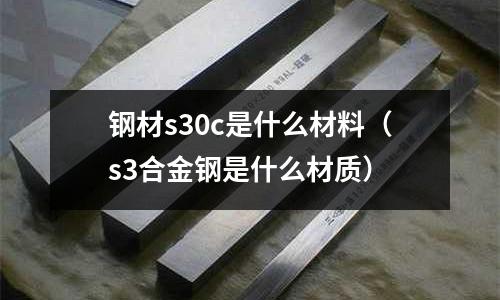 鋼材s30c是什么材料(s3合金鋼是什么材質)