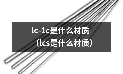 lc-1c是什么材質（lcs是什么材質）