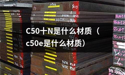 C50十N是什么材質(c50e是什么材質)