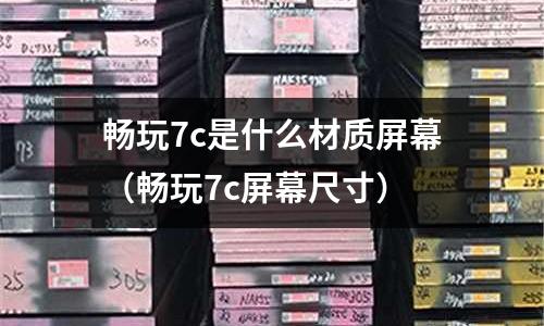 暢玩7c是什么材質屏幕（暢玩7c屏幕尺寸）