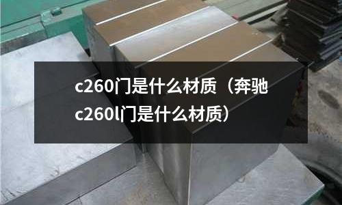 c260門是什么材質(zhì)(奔馳c260l門是什么材質(zhì))