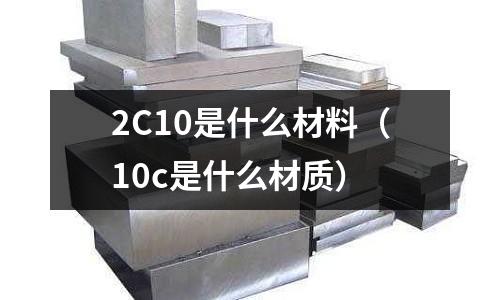 2C10是什么材料（10c是什么材質）