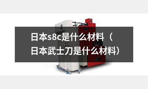 日本s8c是什么材料（日本武士刀是什么材料）