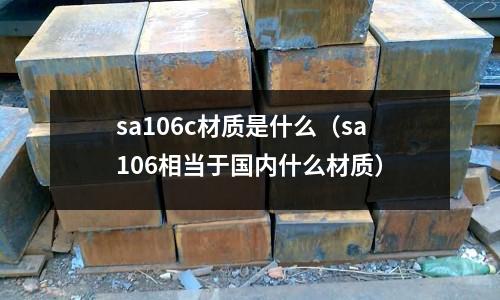 sa106c材質(zhì)是什么(sa106相當(dāng)于國(guó)內(nèi)什么材質(zhì))