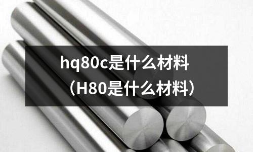 hq80c是什么材料（H80是什么材料）