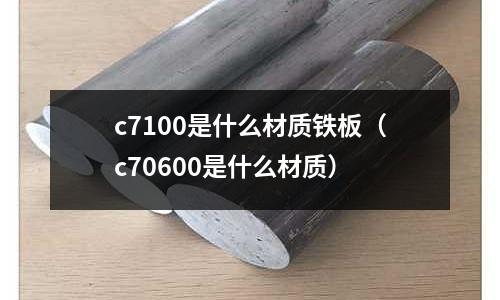 c7100是什么材質鐵板(c70600是什么材質)