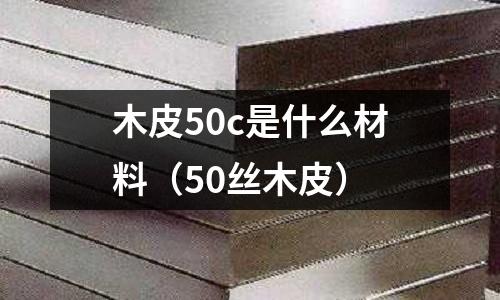 木皮50c是什么材料（50絲木皮）