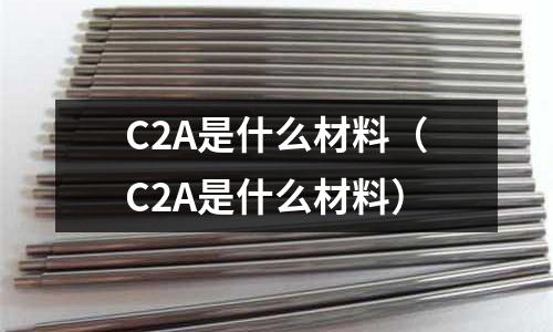 C2A是什么材料（C2A是什么材料）