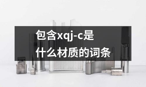 包含xqj-c是什么材質的詞條