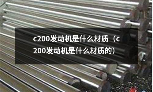 c200發動機是什么材質(c200發動機是什么材質的)