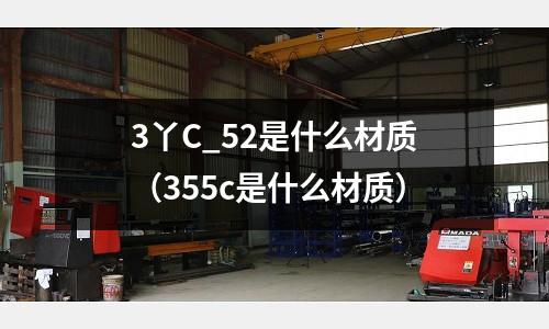 3丫C_52是什么材質（355c是什么材質）